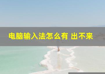 电脑输入法怎么有 出不来